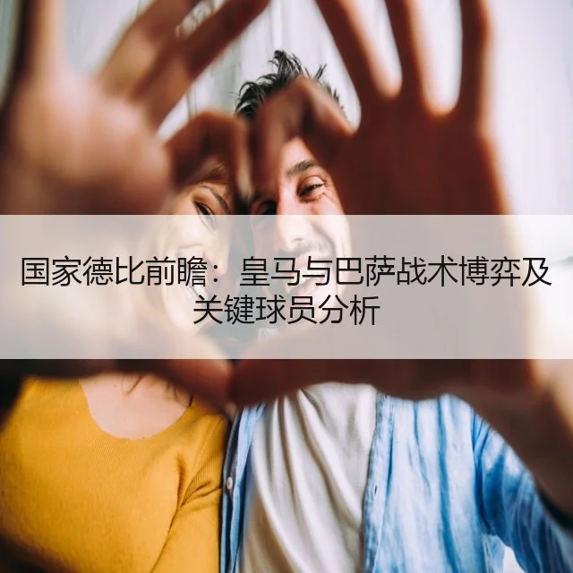 国家德比前瞻:皇马与巴萨战术博弈及关键球员分析