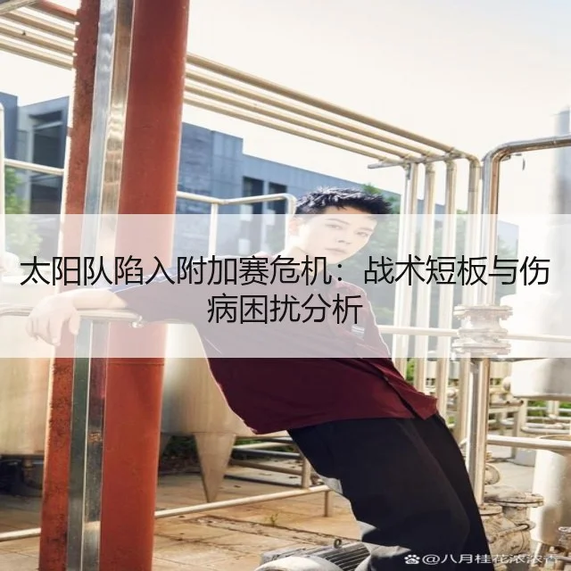 太阳队陷入附加赛危机：战术短板与伤病困扰分析